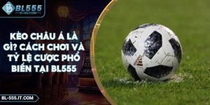 Kèo Châu Á Là Gì? Cách Chơi Và Tỷ Lệ Cược Phổ Biến Tại BL555