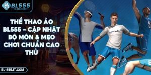 Thể Thao Ảo BL555 - Cập Nhật Bộ Môn & Mẹo Chơi Chuẩn Cao Thủ